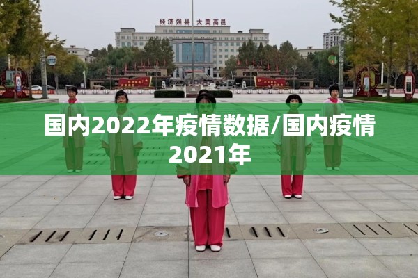 国内2022年疫情数据/国内疫情2021年