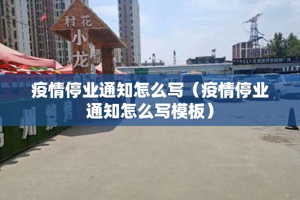 疫情停业通知怎么写（疫情停业通知怎么写模板）