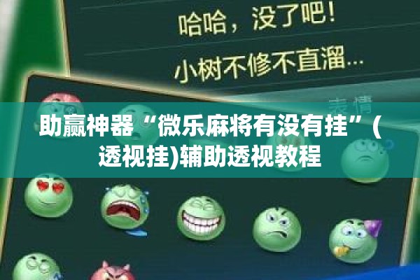 助赢神器“微乐麻将有没有挂”(透视挂)辅助透视教程