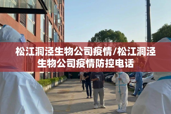 松江洞泾生物公司疫情/松江洞泾生物公司疫情防控电话
