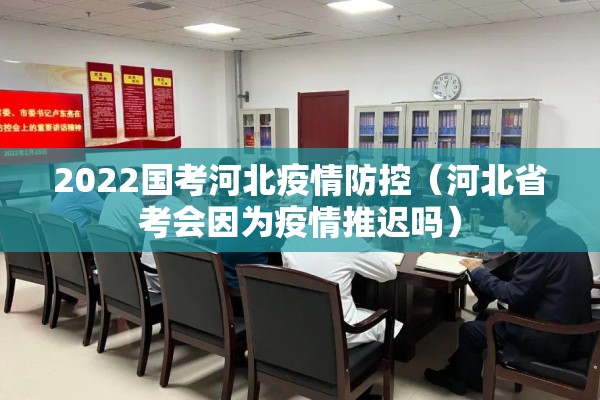 2022国考河北疫情防控（河北省考会因为疫情推迟吗）
