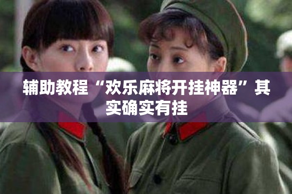 辅助教程“欢乐麻将开挂神器”其实确实有挂