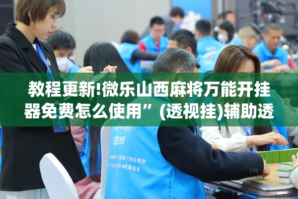 教程更新!微乐山西麻将万能开挂器免费怎么使用	”(透视挂)辅助透视教程