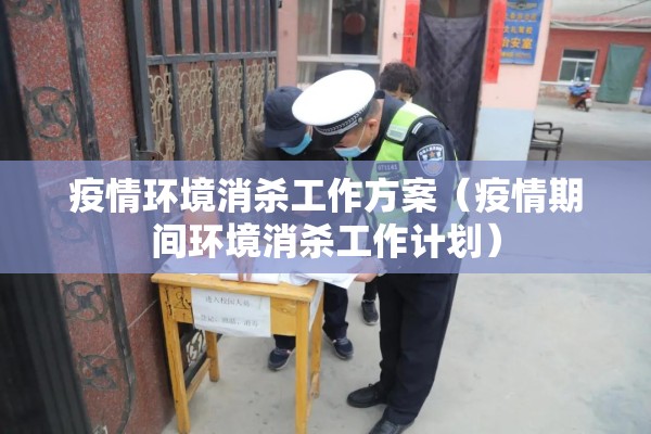 疫情环境消杀工作方案（疫情期间环境消杀工作计划）