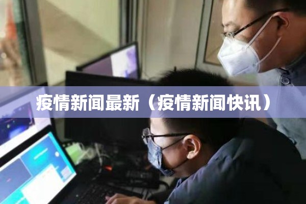 疫情新闻最新（疫情新闻快讯）