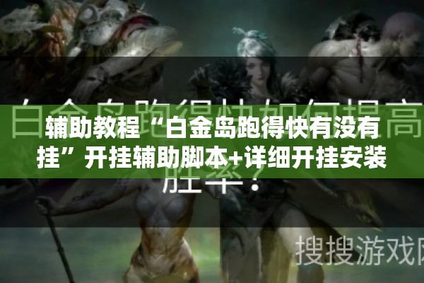 辅助教程“白金岛跑得快有没有挂	”开挂辅助脚本+详细开挂安装教程