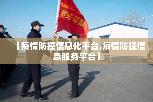 【疫情防控信息化平台,疫情防控信息服务平台】