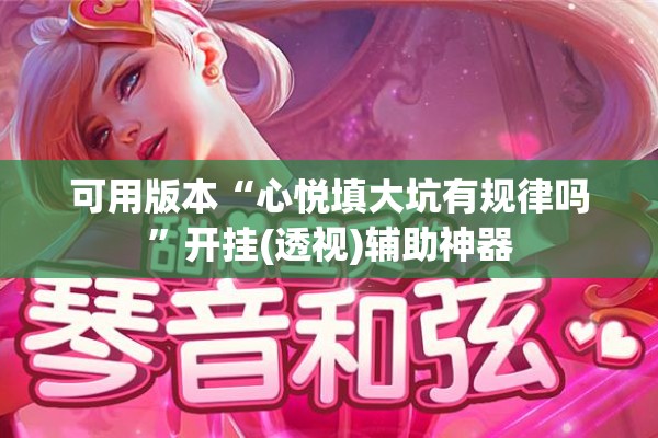 可用版本“心悦填大坑有规律吗”开挂(透视)辅助神器