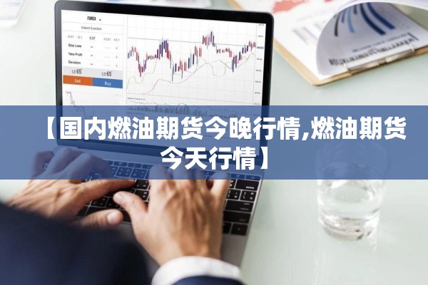 【国内燃油期货今晚行情,燃油期货今天行情】 【国内燃油期货今晚行情,燃油期货今天行情】