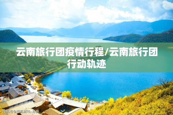 云南旅行团疫情行程/云南旅行团行动轨迹 云南旅行团疫情行程/云南旅行团行动轨迹