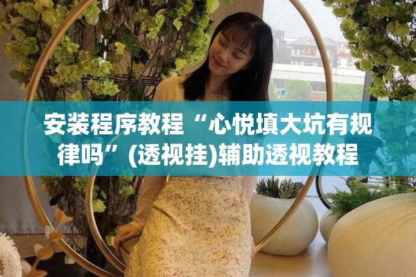 安装程序教程“心悦填大坑有规律吗”(透视挂)辅助透视教程