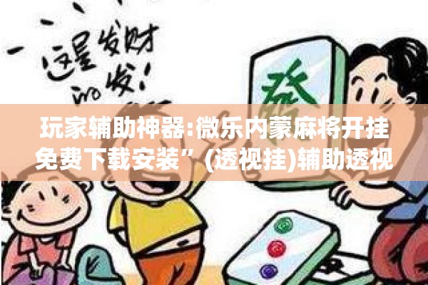 玩家辅助神器:微乐内蒙麻将开挂免费下载安装”(透视挂)辅助透视教程