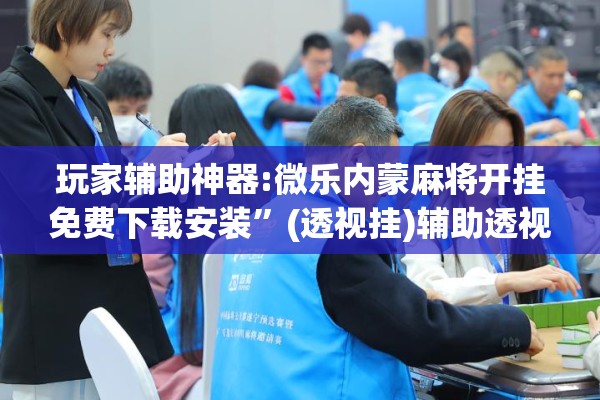 玩家辅助神器:微乐内蒙麻将开挂免费下载安装”(透视挂)辅助透视教程