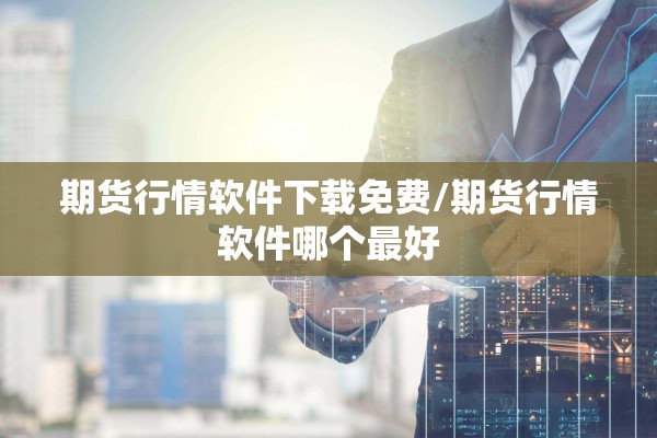 期货行情软件下载免费/期货行情软件哪个最好