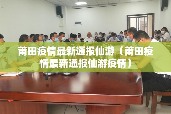 莆田疫情最新通报仙游(莆田疫情最新通报仙游疫情) 莆田疫情最新通报仙游(莆田疫情最新通报仙游疫情)