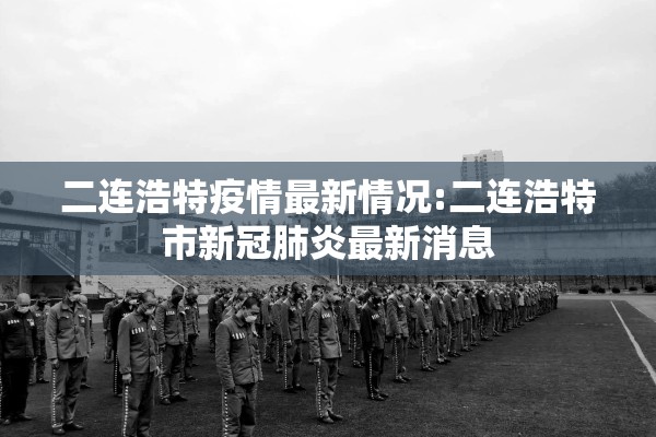 二连浩特疫情最新情况:二连浩特市新冠肺炎最新消息