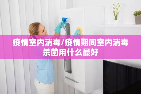 疫情室内消毒/疫情期间室内消毒杀菌用什么最好