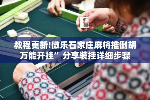 教程更新!微乐石家庄麻将推倒胡万能开挂	”分享装挂详细步骤