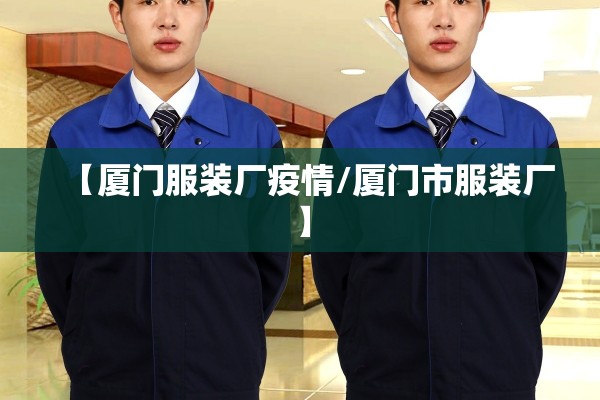 【厦门服装厂疫情/厦门市服装厂】