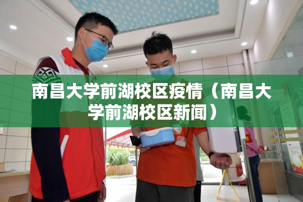 南昌大学前湖校区疫情（南昌大学前湖校区新闻）