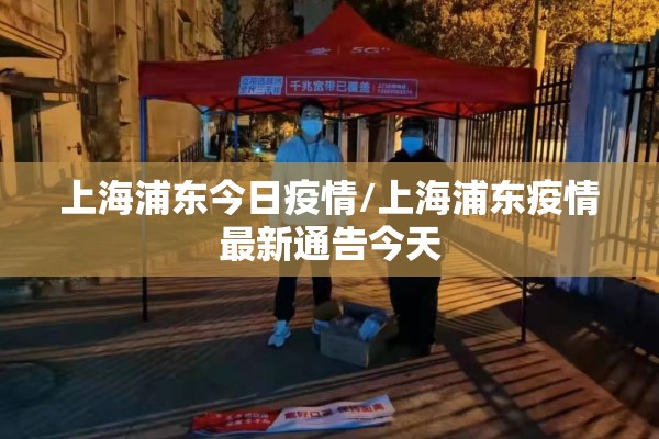 上海浦东今日疫情/上海浦东疫情最新通告今天