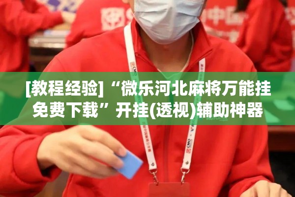 [教程经验]“微乐河北麻将万能挂免费下载	”开挂(透视)辅助神器
