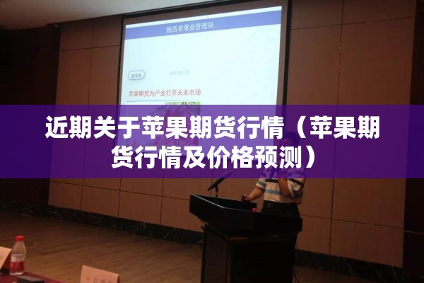 近期关于苹果期货行情（苹果期货行情及价格预测）