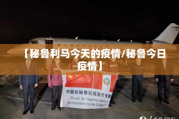 【秘鲁利马今天的疫情/秘鲁今日疫情】