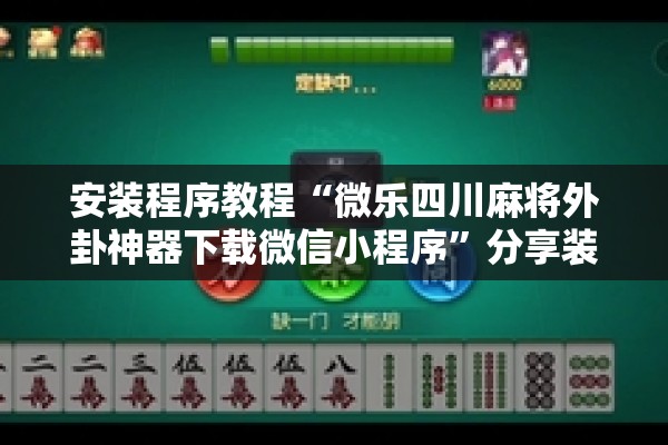 安装程序教程“微乐四川麻将外卦神器下载微信小程序”分享装挂详细步骤