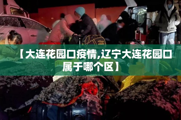 【大连花园口疫情,辽宁大连花园口属于哪个区】