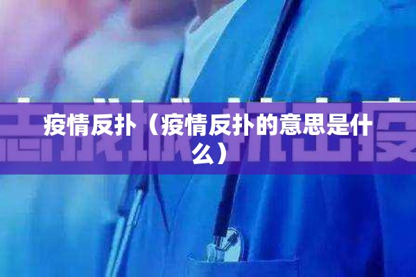 疫情反扑（疫情反扑的意思是什么）