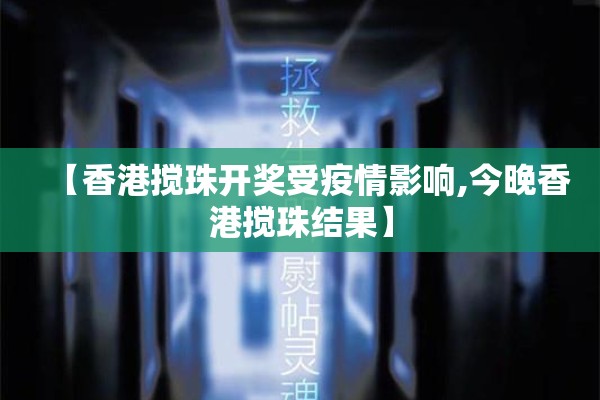 【香港搅珠开奖受疫情影响,今晚香港搅珠结果】 【香港搅珠开奖受疫情影响,今晚香港搅珠结果】