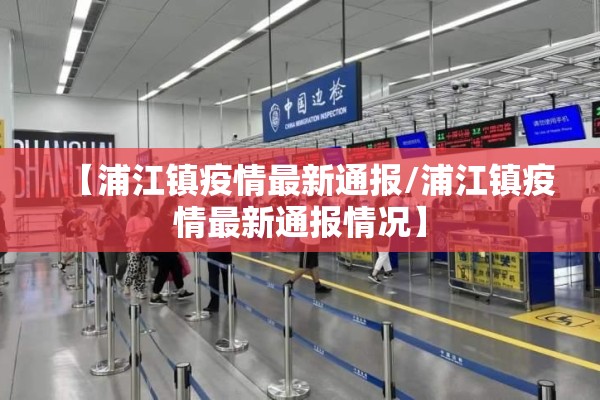 【浦江镇疫情最新通报/浦江镇疫情最新通报情况】 【浦江镇疫情最新通报/浦江镇疫情最新通报情况】