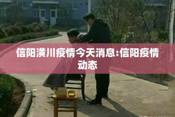 信阳潢川疫情今天消息:信阳疫情动态 信阳潢川疫情今天消息:信阳疫情动态