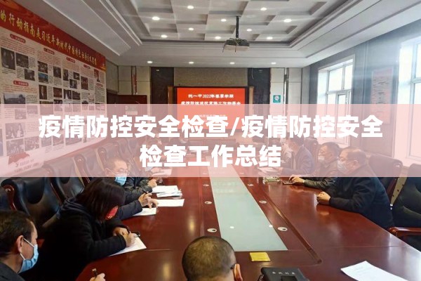疫情防控安全检查/疫情防控安全检查工作总结 疫情防控安全检查/疫情防控安全检查工作总结