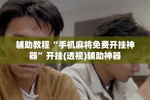 辅助教程“手机麻将免费开挂神器”开挂(透视)辅助神器