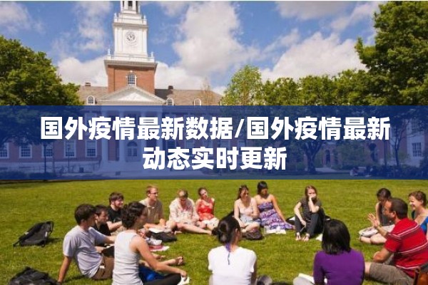 国外疫情最新数据/国外疫情最新动态实时更新 国外疫情最新数据/国外疫情最新动态实时更新