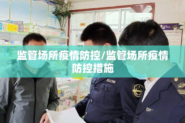 监管场所疫情防控/监管场所疫情防控措施 监管场所疫情防控/监管场所疫情防控措施
