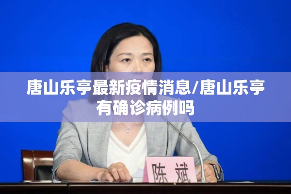 唐山乐亭最新疫情消息/唐山乐亭有确诊病例吗