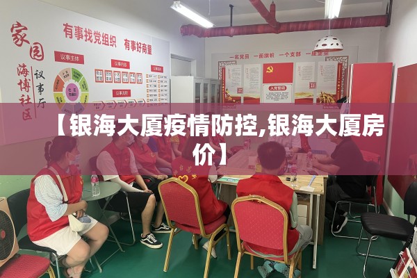 【银海大厦疫情防控,银海大厦房价】 【银海大厦疫情防控,银海大厦房价】