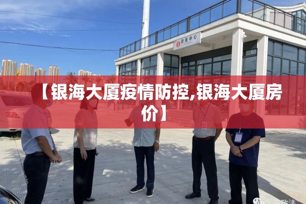 【银海大厦疫情防控,银海大厦房价】 【银海大厦疫情防控,银海大厦房价】