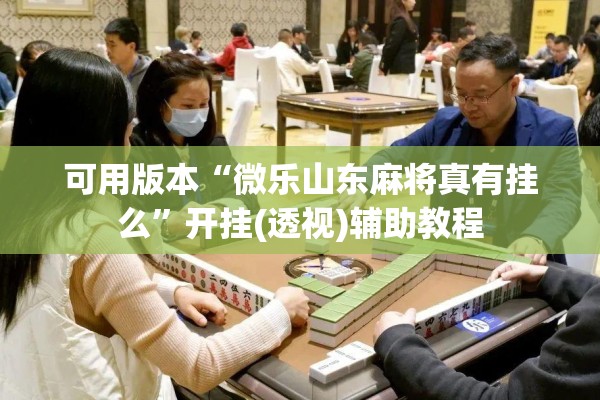 可用版本“微乐山东麻将真有挂么”开挂(透视)辅助教程