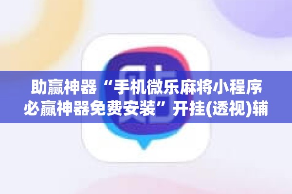助赢神器“手机微乐麻将小程序必赢神器免费安装	”开挂(透视)辅助神器