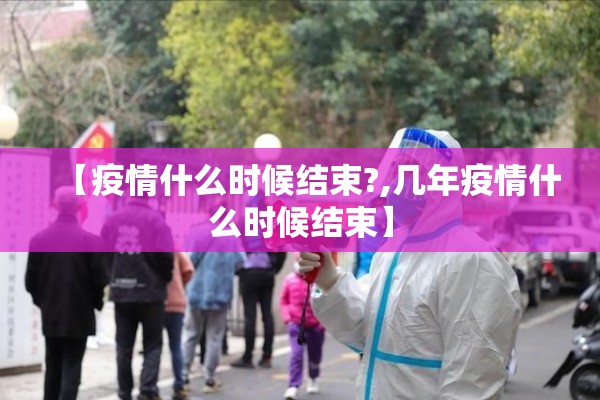 【疫情什么时候结束?,几年疫情什么时候结束】
