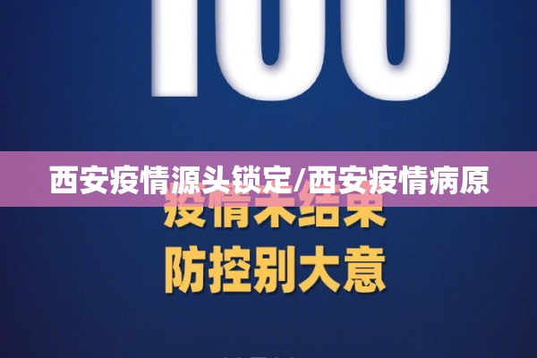 西安疫情源头锁定/西安疫情病原 西安疫情源头锁定/西安疫情病原