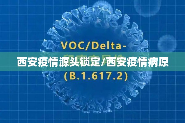 西安疫情源头锁定/西安疫情病原 西安疫情源头锁定/西安疫情病原