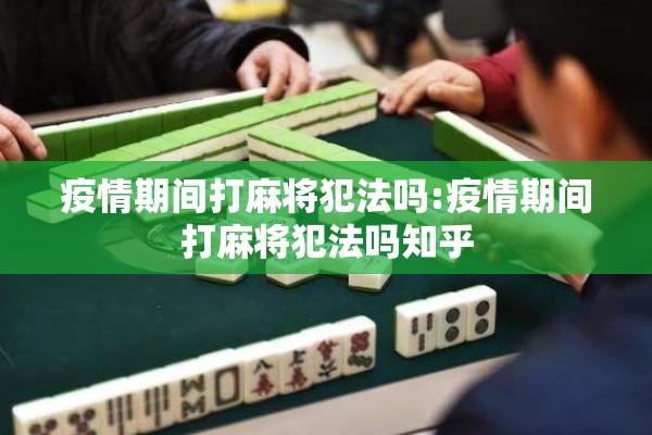 疫情期间打麻将犯法吗:疫情期间打麻将犯法吗知乎 疫情期间打麻将犯法吗:疫情期间打麻将犯法吗知乎
