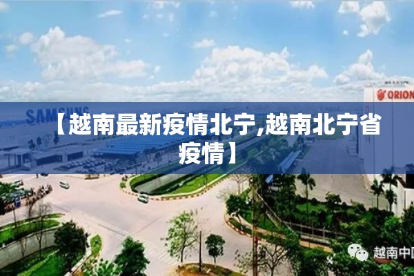 【越南最新疫情北宁,越南北宁省疫情】 【越南最新疫情北宁,越南北宁省疫情】