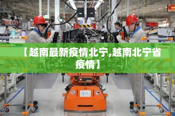 【越南最新疫情北宁,越南北宁省疫情】 【越南最新疫情北宁,越南北宁省疫情】