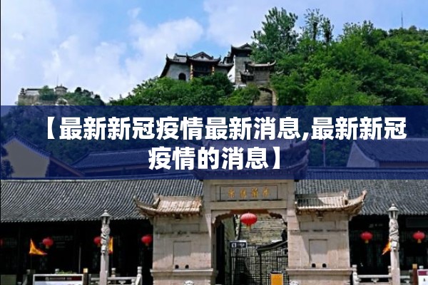 【最新新冠疫情最新消息,最新新冠疫情的消息】